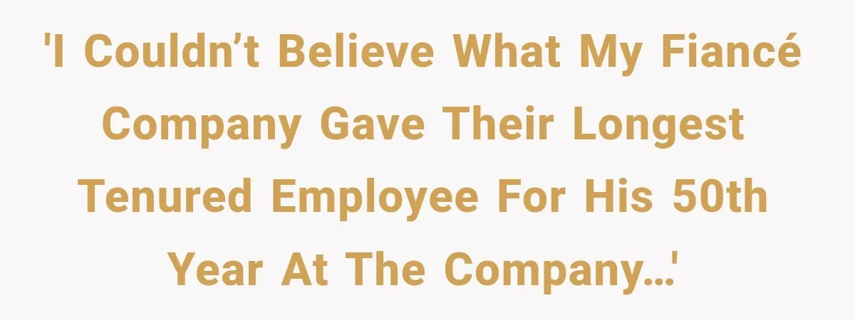 'I couldn’t believe what my fiancé company gave their longest tenured employee for his 50th year at the company…'