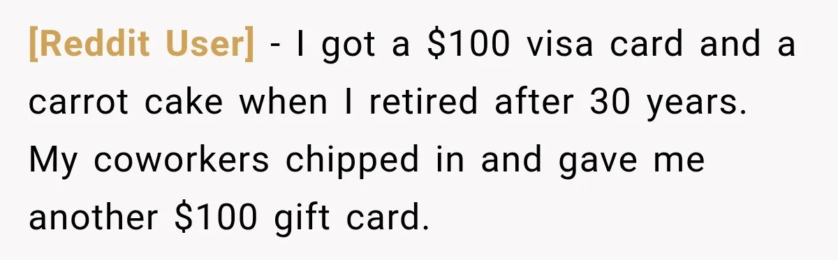 [Reddit User] − I got a $100 visa card and a carrot cake when I retired after 30 years. My coworkers chipped in and gave me another $100 gift card.