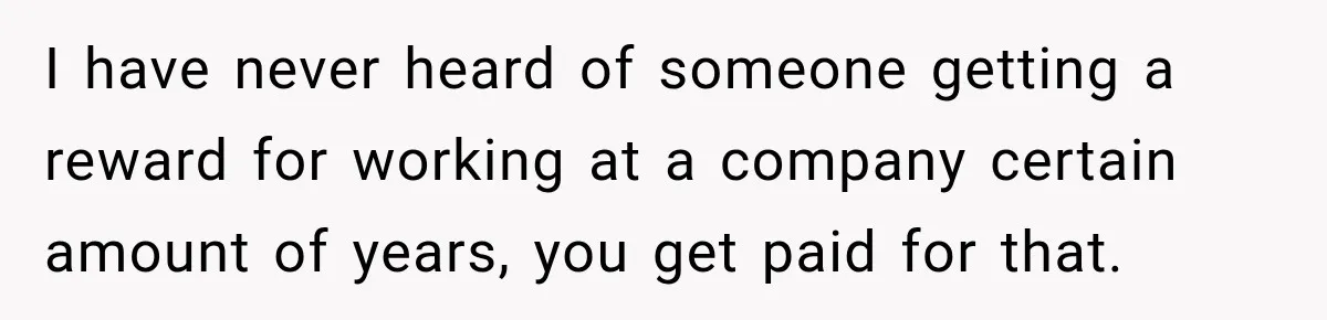 I have never heard of someone getting a reward for working at a company certain amount of years, you get paid for that.