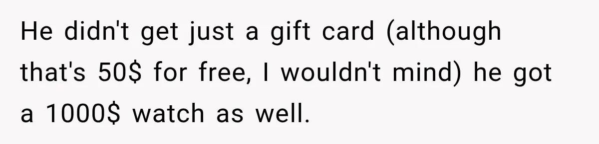 He didn't get just a gift card (although that's 50$ for free, I wouldn't mind) he got a 1000$ watch as well.