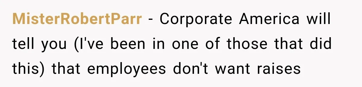 MisterRobertParr − Corporate America will tell you (I've been in one of those that did this) that employees don't want raises