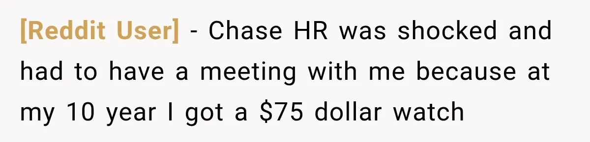 [Reddit User] − Chase HR was shocked and had to have a meeting with me because at my 10 year I got a $75 dollar watch