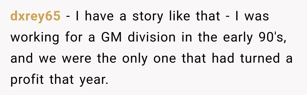 dxrey65 − I have a story like that - I was working for a GM division in the early 90's, and we were the only one that had turned a...