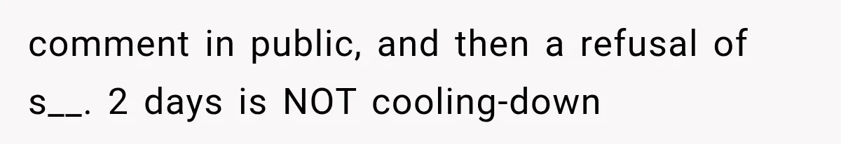 comment in public, and then a refusal of s__. 2 days is NOT cooling-down