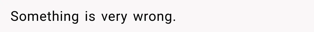 Something is very wrong.