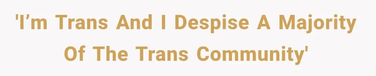 'I’m trans and I despise a majority of the trans community'