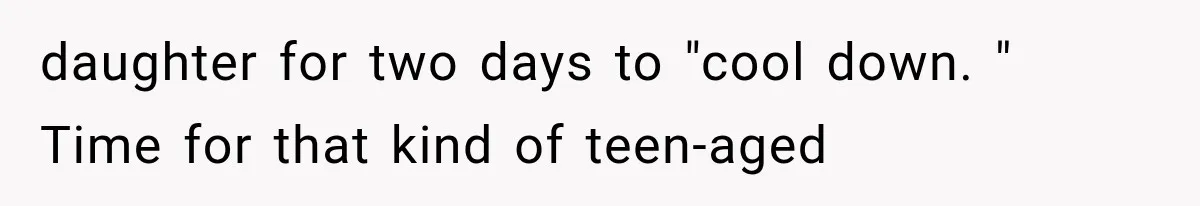 daughter for two days to "cool down. " Time for that kind of teen-aged