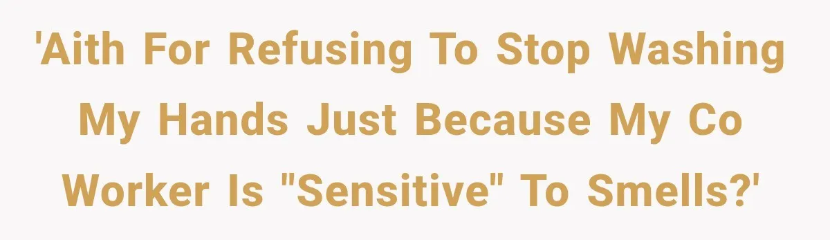 'AITH for refusing to stop washing my hands just because my co worker is "sensitive" to smells?'