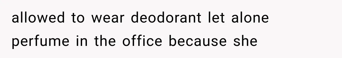allowed to wear deodorant let alone perfume in the office because she