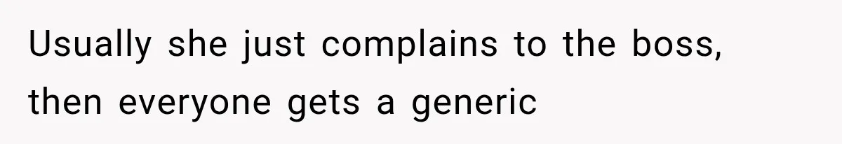 Usually she just complains to the boss, then everyone gets a generic