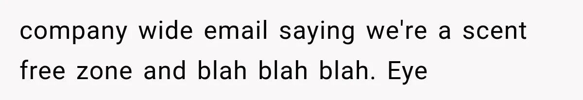 company wide email saying we're a scent free zone and blah blah blah. Eye