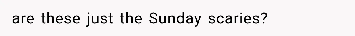 are these just the Sunday scaries?