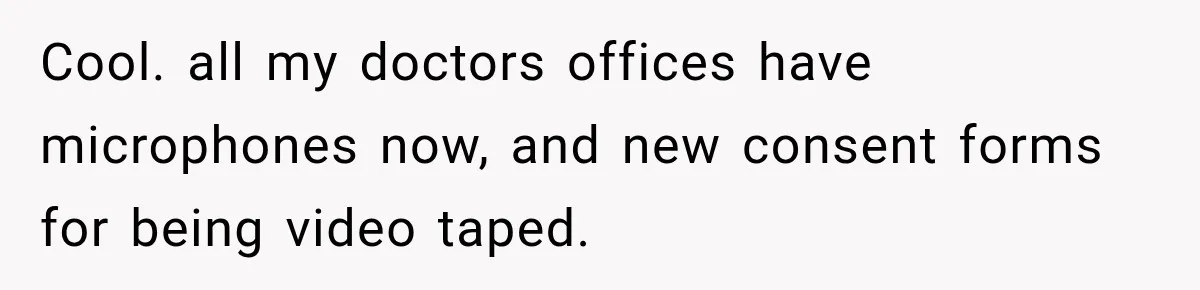 Cool. all my doctors offices have microphones now, and new consent forms for being video taped.