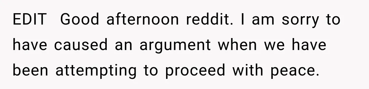 EDIT  Good afternoon reddit. I am sorry to have caused an argument when we have been attempting to proceed with peace.