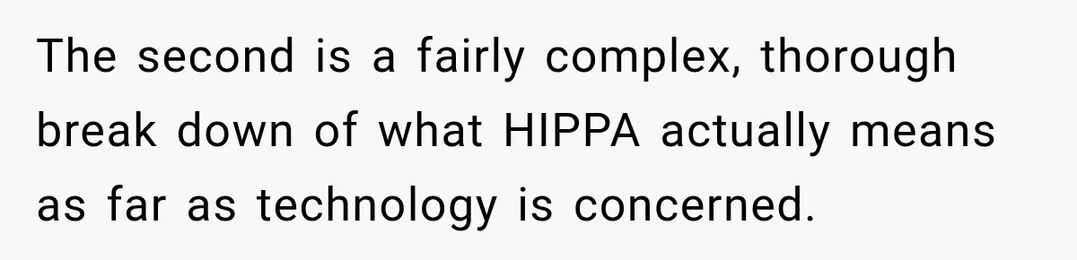 The second is a fairly complex, thorough break down of what HIPPA actually means as far as technology is concerned.