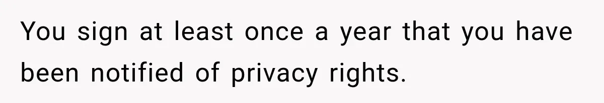 You sign at least once a year that you have been notified of privacy rights.