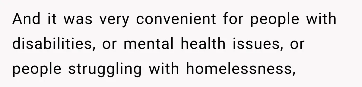 And it was very convenient for people with disabilities, or mental health issues, or people struggling with homelessness,