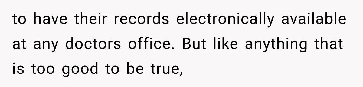 to have their records electronically available at any doctors office. But like anything that is too good to be true,