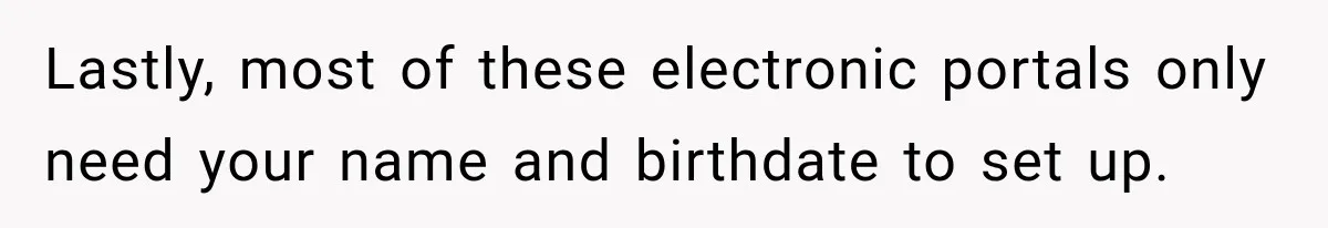 Lastly, most of these electronic portals only need your name and birthdate to set up.