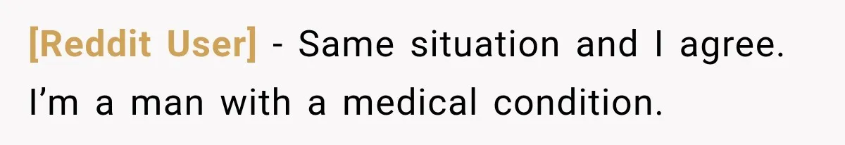 [Reddit User] − Same situation and I agree. I’m a man with a medical condition.