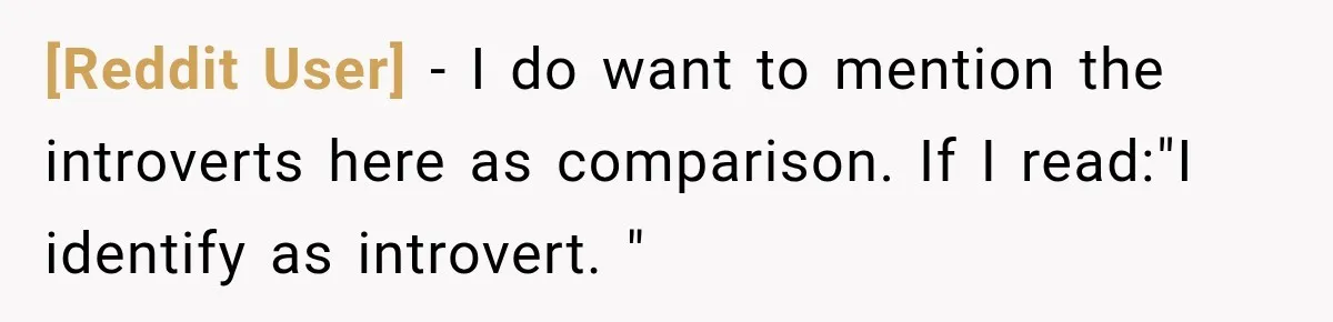 [Reddit User] − I do want to mention the introverts here as comparison. If I read:"I identify as introvert. "