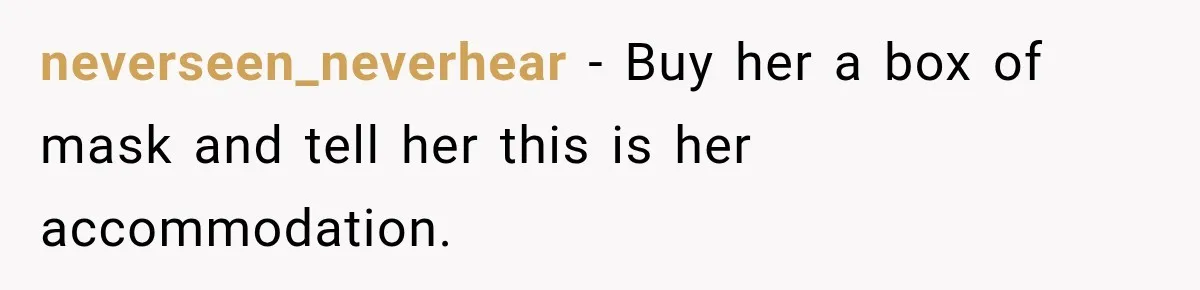 neverseen_neverhear − Buy her a box of mask and tell her this is her accommodation.