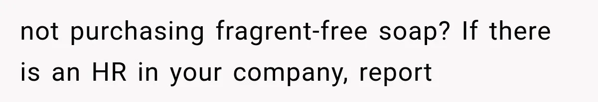 not purchasing fragrent-free soap? If there is an HR in your company, report