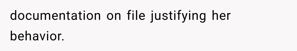 documentation on file justifying her behavior.
