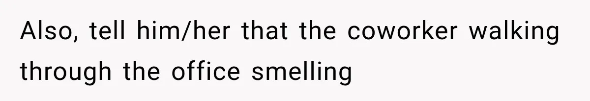 Also, tell him/her that the coworker walking through the office smelling