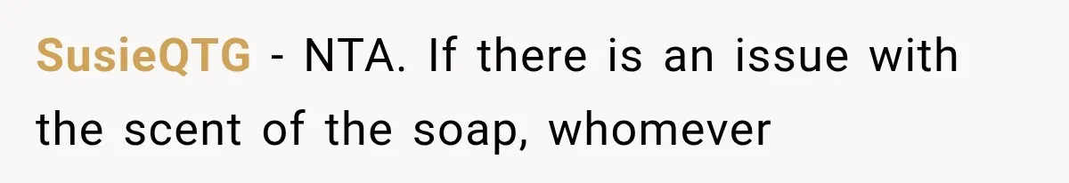 SusieQTG − NTA. If there is an issue with the scent of the soap, whomever