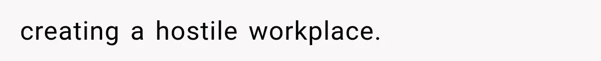 creating a hostile workplace.