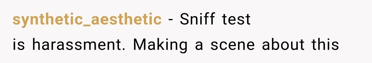 synthetic_aesthetic − Sniff test is harassment. Making a scene about this