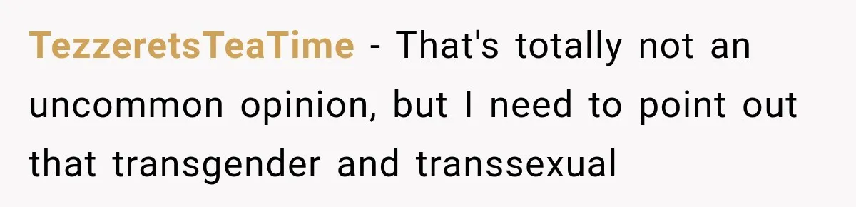 TezzeretsTeaTime − That's totally not an uncommon opinion, but I need to point out that transgender and transsexual