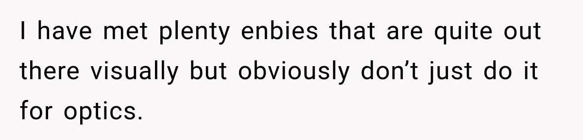 I have met plenty enbies that are quite out there visually but obviously don’t just do it for optics.