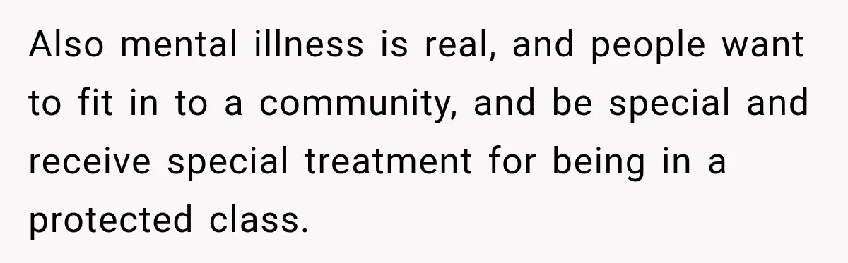 Also mental illness is real, and people want to fit in to a community, and be special and receive special treatment for being in a protected class.