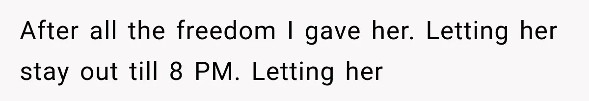 After all the freedom I gave her. Letting her stay out till 8 PM. Letting her