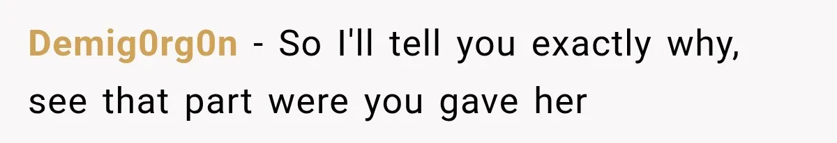 Demig0rg0n − So I'll tell you exactly why, see that part were you gave her