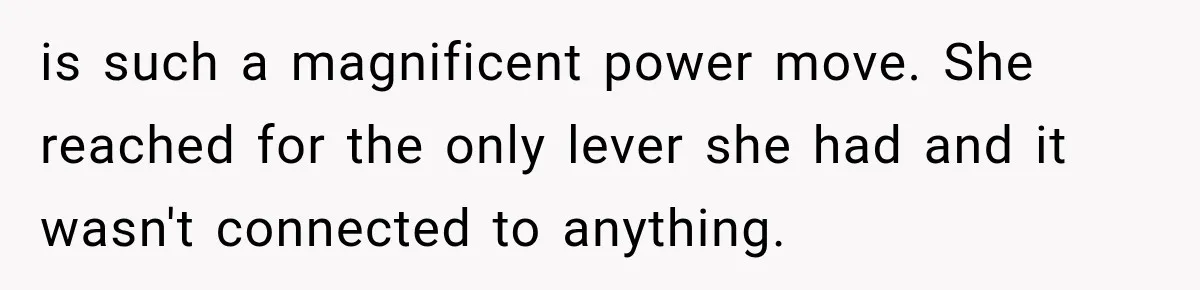 is such a magnificent power move. She reached for the only lever she had and it wasn't connected to anything.
