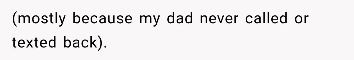 (mostly because my dad never called or texted back).
