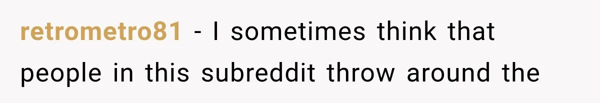 retrometro81 − I sometimes think that people in this subreddit throw around the
