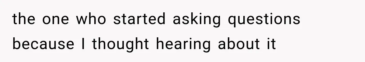 the one who started asking questions because I thought hearing about it