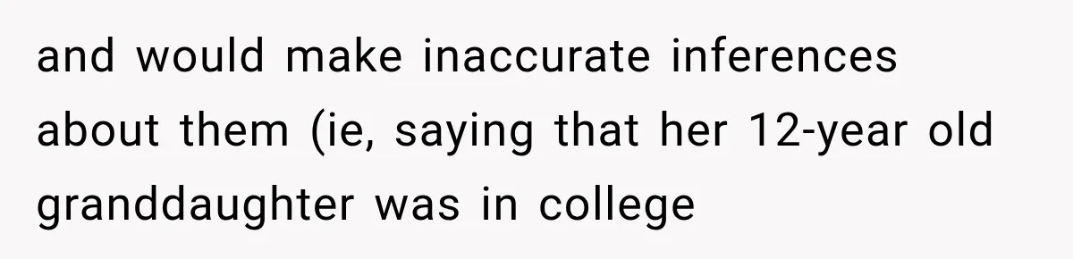 and would make inaccurate inferences about them (ie, saying that her 12-year old granddaughter was in college