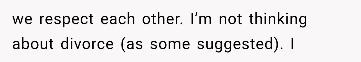 we respect each other. I’m not thinking about divorce (as some suggested). I