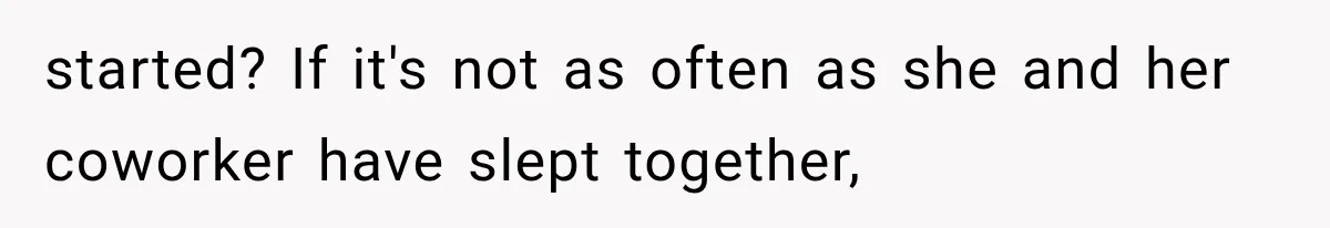 started? If it's not as often as she and her coworker have slept together,