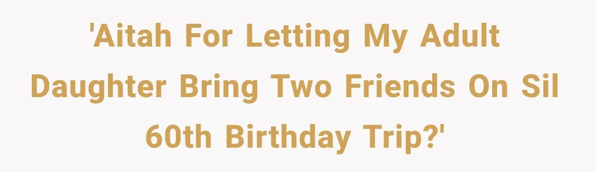 'AITAH for letting my adult daughter bring two friends on SIL 60th birthday trip?'