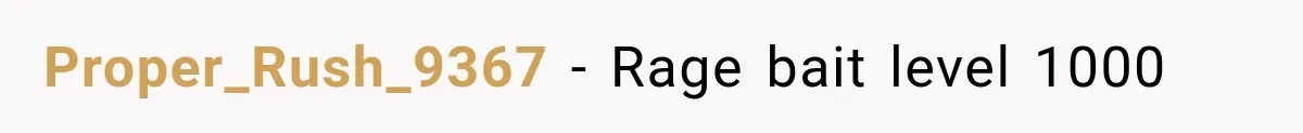 Proper_Rush_9367 − Rage bait level 1000