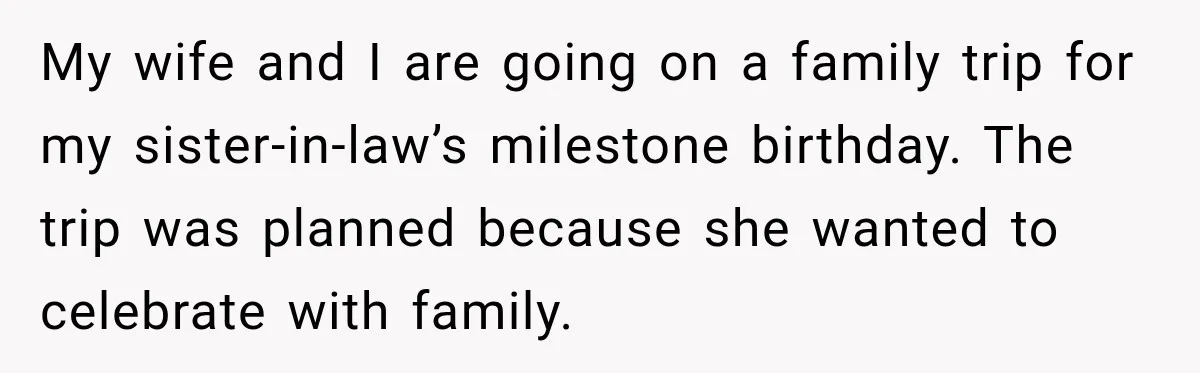 My wife and I are going on a family trip for my sister-in-law’s milestone birthday. The trip was planned because she wanted to celebrate with family.