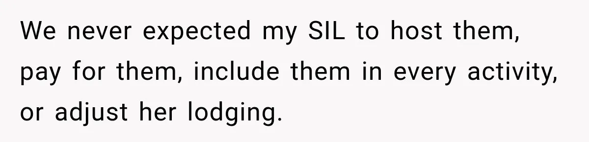 We never expected my SIL to host them, pay for them, include them in every activity, or adjust her lodging.