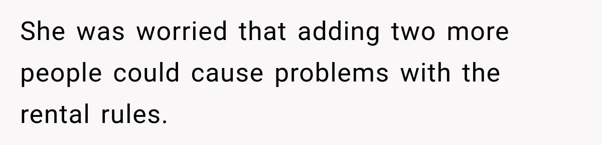 She was worried that adding two more people could cause problems with the rental rules.