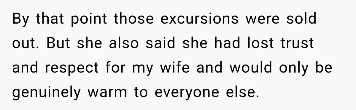 By that point those excursions were sold out. But she also said she had lost trust and respect for my wife and would only be genuinely warm to everyone else.